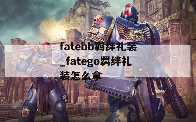 fatebb羁绊礼装_fatego羁绊礼装怎么拿