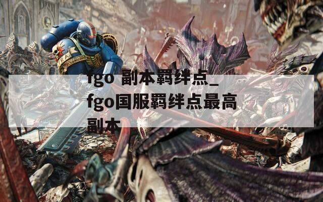 fgo 副本羁绊点_fgo国服羁绊点最高副本