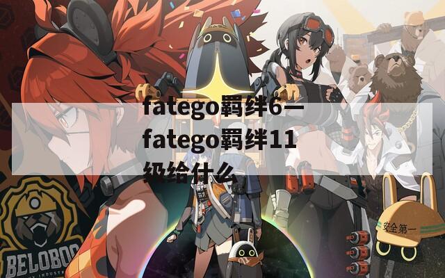 fatego羁绊6—fatego羁绊11级给什么