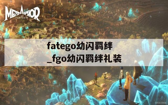 fatego幼闪羁绊_fgo幼闪羁绊礼装