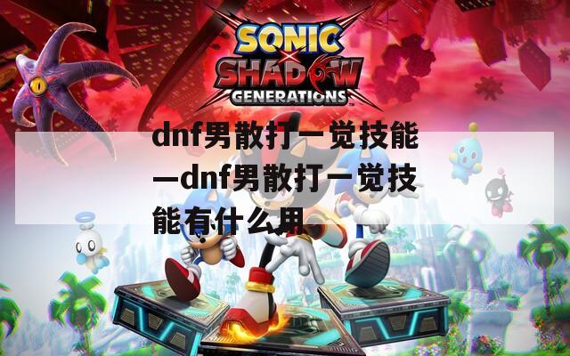 dnf男散打一觉技能—dnf男散打一觉技能有什么用