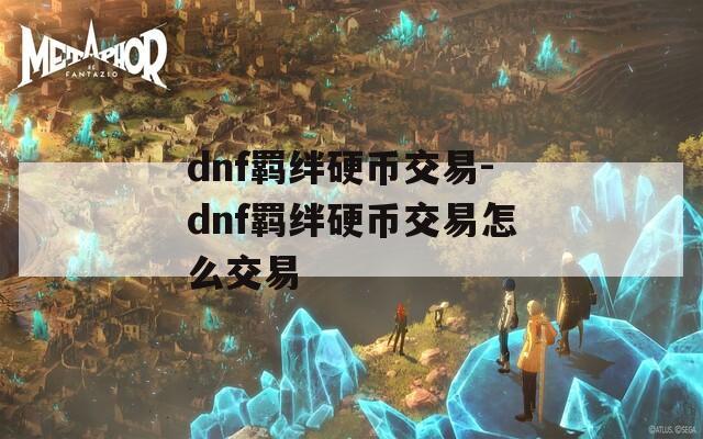 dnf羁绊硬币交易-dnf羁绊硬币交易怎么交易