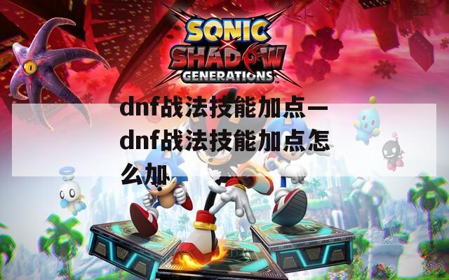 dnf战法技能加点—dnf战法技能加点怎么加
