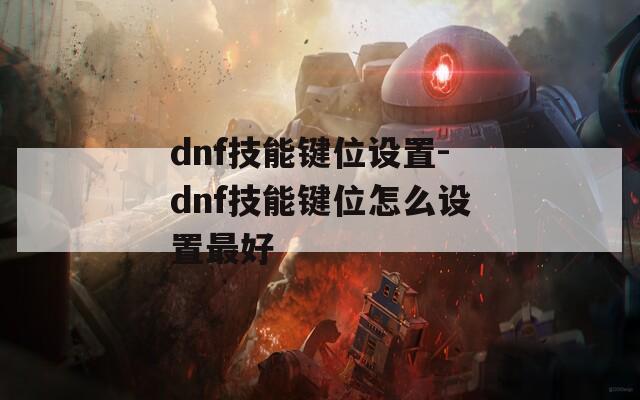 dnf技能键位设置-dnf技能键位怎么设置最好