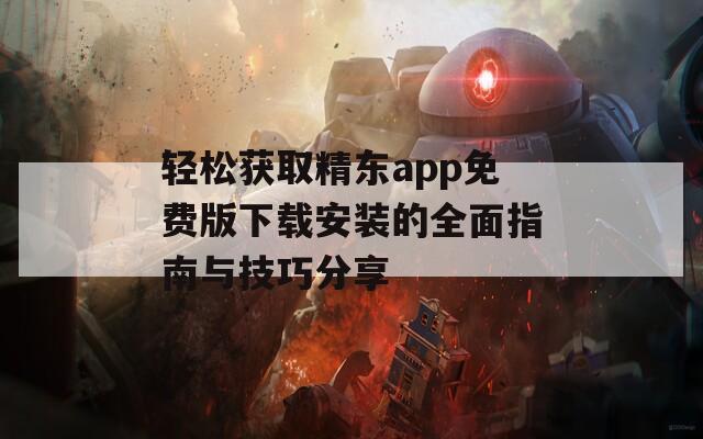 轻松获取精东app免费版下载安装的全面指南与技巧分享