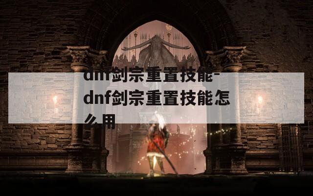 dnf剑宗重置技能-dnf剑宗重置技能怎么用