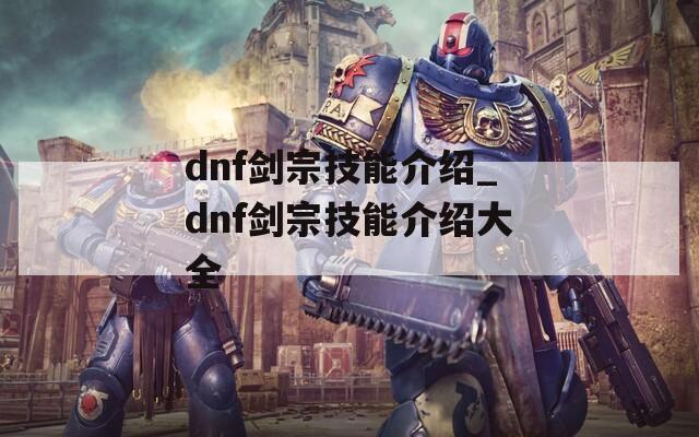 dnf剑宗技能介绍_dnf剑宗技能介绍大全