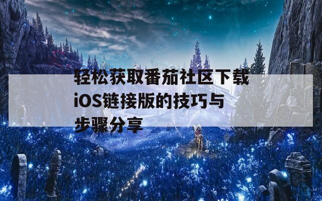 轻松获取番茄社区下载iOS链接版的技巧与步骤分享