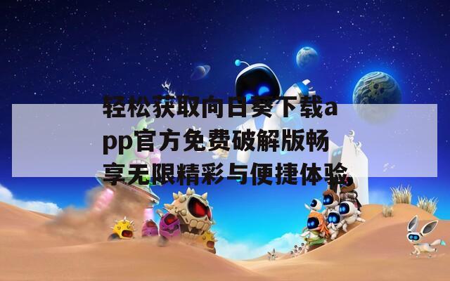 轻松获取向日葵下载app官方免费破解版畅享无限精彩与便捷体验