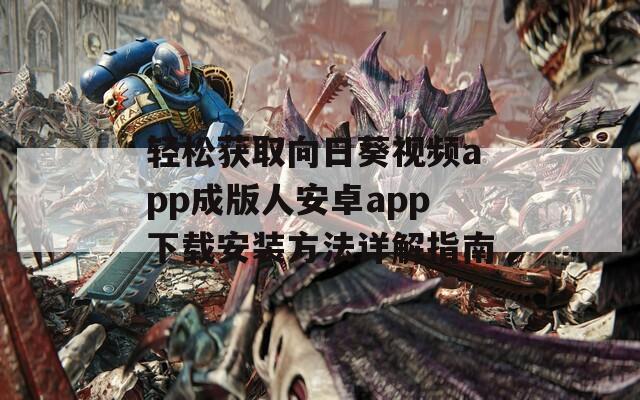 轻松获取向日葵视频app成版人安卓app下载安装方法详解指南