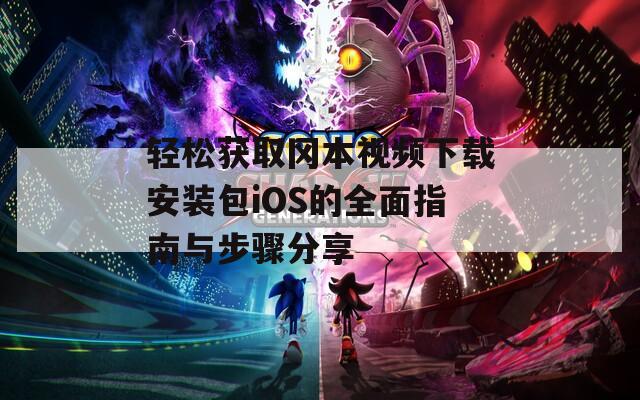轻松获取冈本视频下载安装包iOS的全面指南与步骤分享