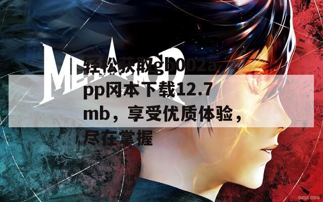 轻松获取gb002app冈本下载12.7mb，享受优质体验，尽在掌握