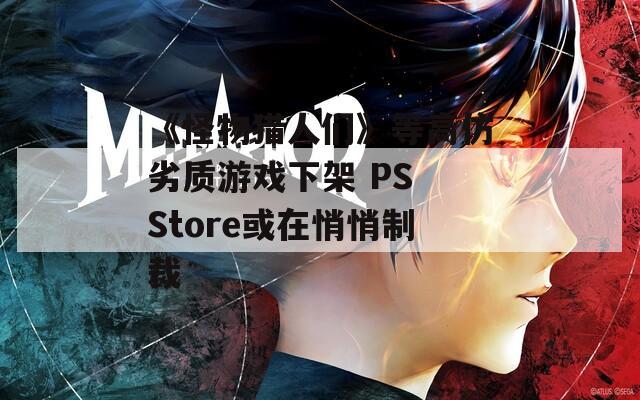 《怪物猎人们》等高仿劣质游戏下架 PS Store或在悄悄制裁