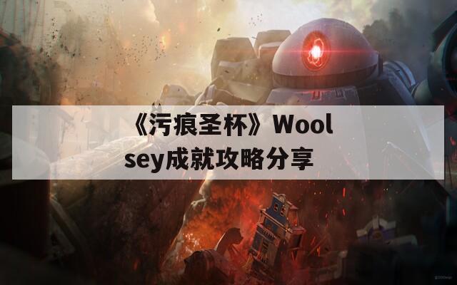 《污痕圣杯》Woolsey成就攻略分享