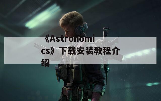 《Astronomics》下载安装教程介绍