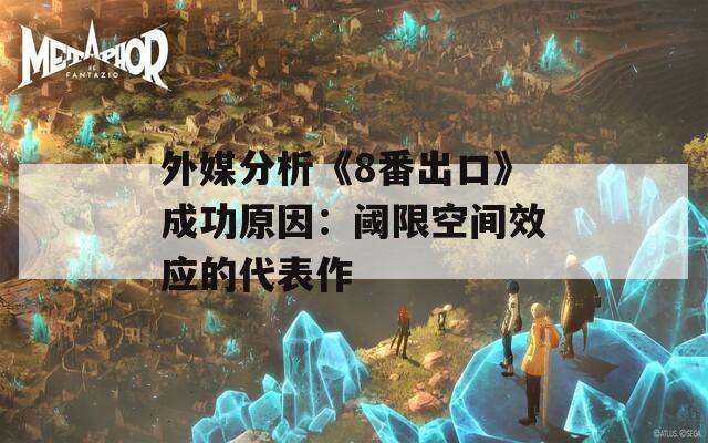外媒分析《8番出口》成功原因：阈限空间效应的代表作