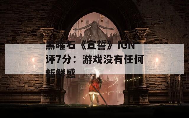 黑曜石《宣誓》IGN评7分：游戏没有任何新鲜感