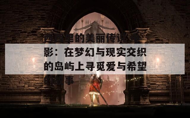 西西里的美丽传说 电影：在梦幻与现实交织的岛屿上寻觅爱与希望的故事