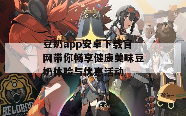 豆奶app安卓下载官网带你畅享健康美味豆奶体验与优惠活动