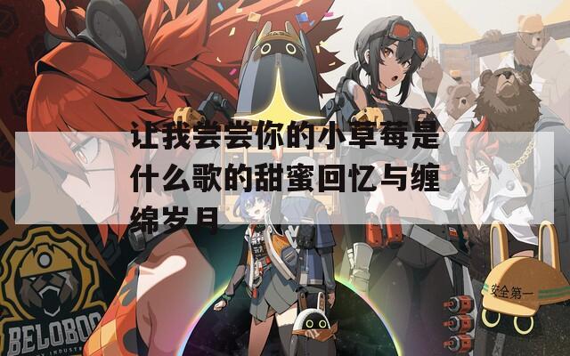 让我尝尝你的小草莓是什么歌的甜蜜回忆与缠绵岁月