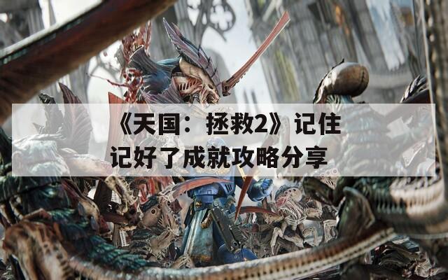 《天国：拯救2》记住记好了成就攻略分享