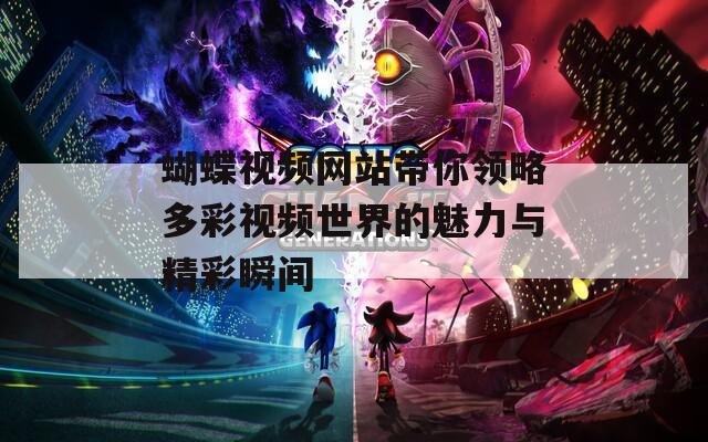 蝴蝶视频网站带你领略多彩视频世界的魅力与精彩瞬间