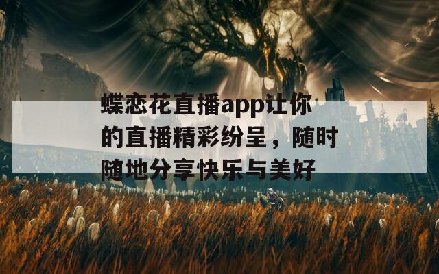 蝶恋花直播app让你的直播精彩纷呈，随时随地分享快乐与美好