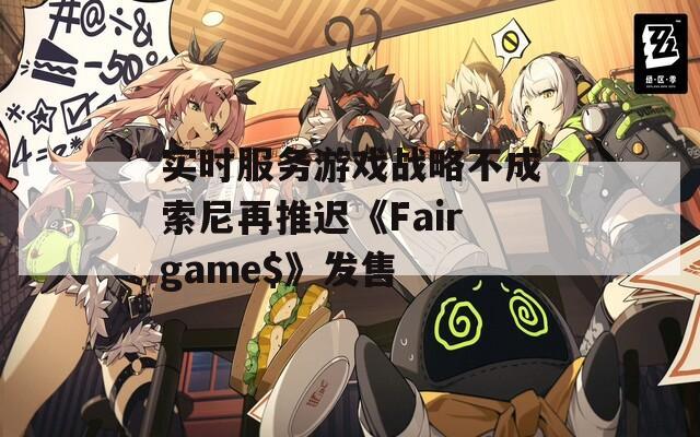 实时服务游戏战略不成索尼再推迟《Fairgame$》发售