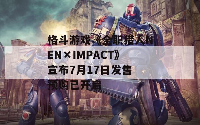 格斗游戏《全职猎人NEN×IMPACT》宣布7月17日发售 预购已开启