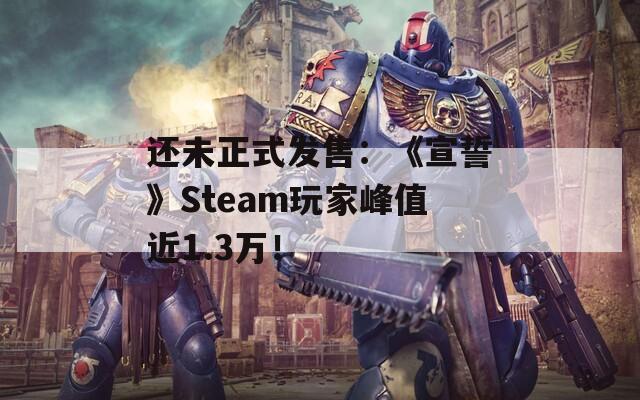还未正式发售：《宣誓》Steam玩家峰值近1.3万！