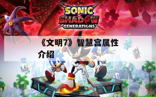 《文明7》智慧宫属性介绍
