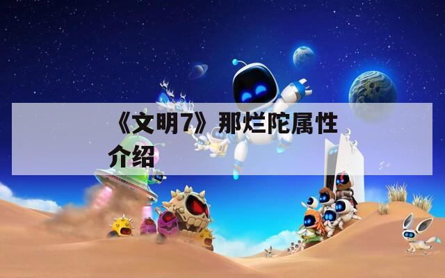 《文明7》那烂陀属性介绍