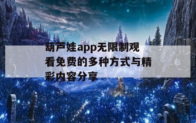 葫芦娃app无限制观看免费的多种方式与精彩内容分享