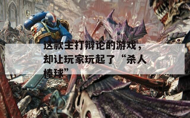 这款主打辩论的游戏，却让玩家玩起了“杀人棒球”