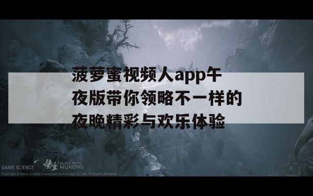 菠萝蜜视频人app午夜版带你领略不一样的夜晚精彩与欢乐体验