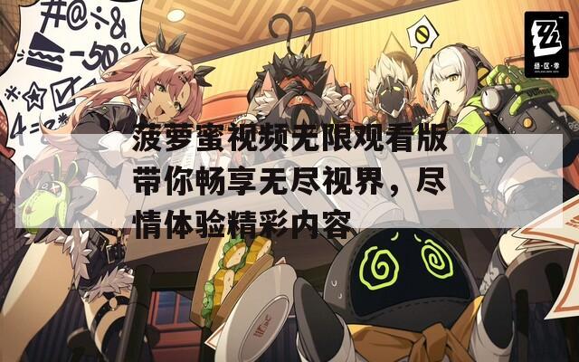菠萝蜜视频无限观看版带你畅享无尽视界，尽情体验精彩内容
