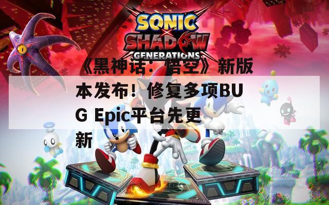 《黑神话：悟空》新版本发布！修复多项BUG Epic平台先更新