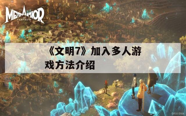 《文明7》加入多人游戏方法介绍