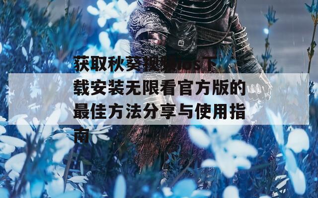 获取秋葵视频ios下载安装无限看官方版的最佳方法分享与使用指南
