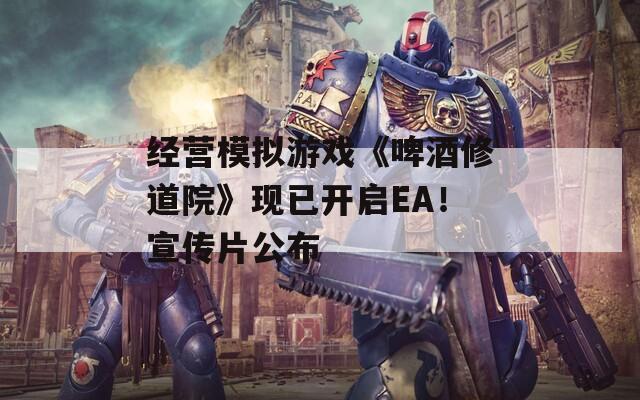 经营模拟游戏《啤酒修道院》现已开启EA！宣传片公布