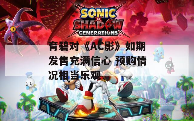 育碧对《AC影》如期发售充满信心 预购情况相当乐观