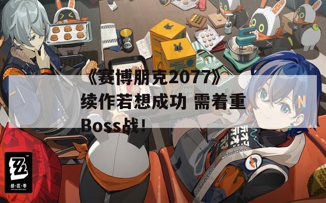 《赛博朋克2077》续作若想成功 需着重Boss战！