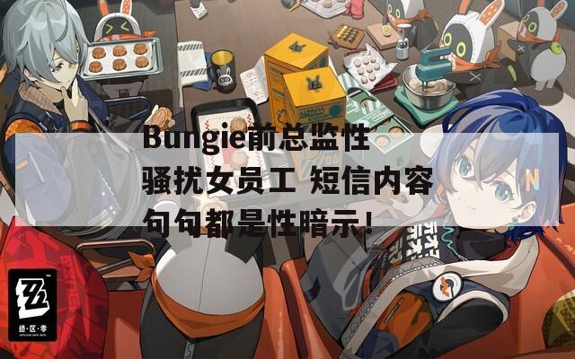 Bungie前总监性骚扰女员工 短信内容句句都是性暗示！