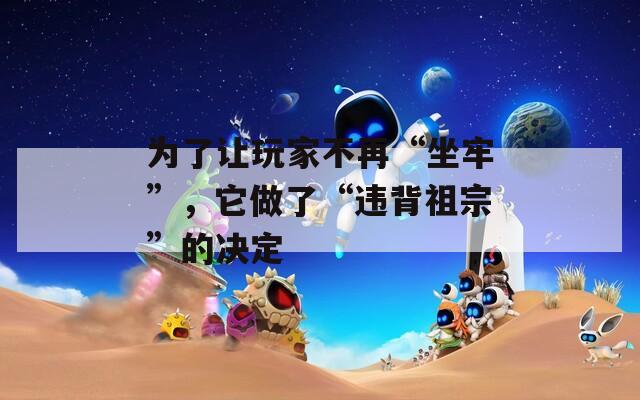 为了让玩家不再“坐牢”，它做了“违背祖宗”的决定