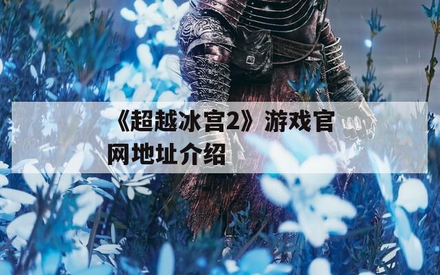 《超越冰宫2》游戏官网地址介绍