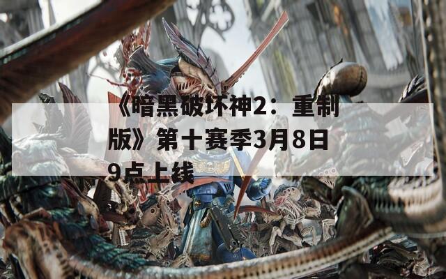 《暗黑破坏神2：重制版》第十赛季3月8日9点上线