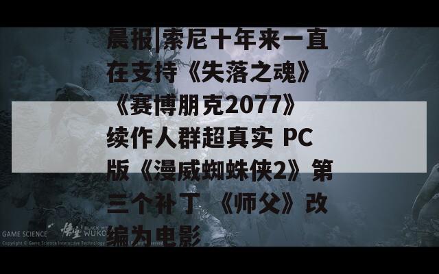 晨报|索尼十年来一直在支持《失落之魂》 《赛博朋克2077》续作人群超真实 PC版《漫威蜘蛛侠2》第三个补丁 《师父》改编为电影