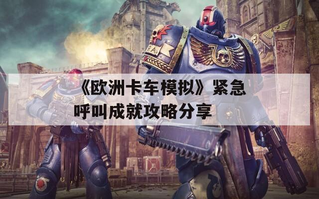 《欧洲卡车模拟》紧急呼叫成就攻略分享