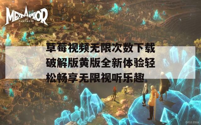 草莓视频无限次数下载破解版黄版全新体验轻松畅享无限视听乐趣