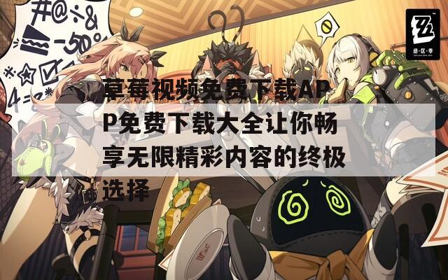 草莓视频免费下载APP免费下载大全让你畅享无限精彩内容的终极选择
